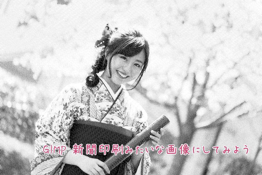 GIMP 新聞印刷みたいな画像にしてみよう