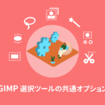 GIMP 選択ツールの共通オプション【初心者ナビ】